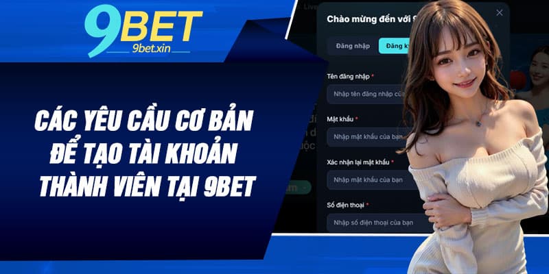 Các yêu cầu cơ bản để tạo tài khoản thành viên tại 9BET