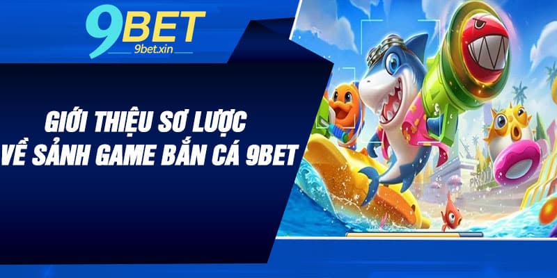 Giới thiệu sơ lược về sảnh game Bắn Cá 9BET