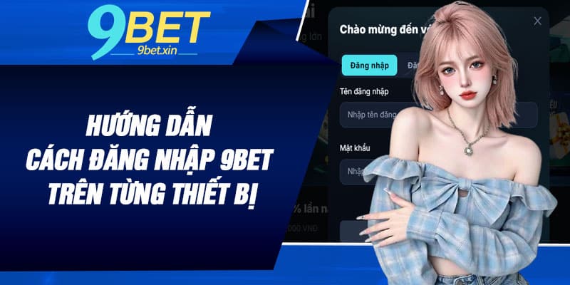 Hướng dẫn cách đăng nhập 9BET trên từng thiết bị