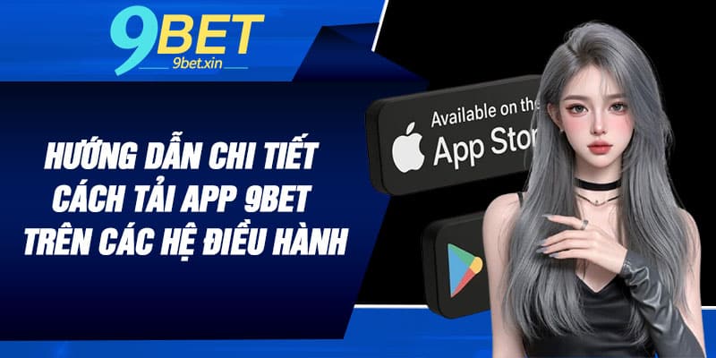 Hướng dẫn chi tiết cách tải app 9BET trên các hệ điều hành khác nhau
