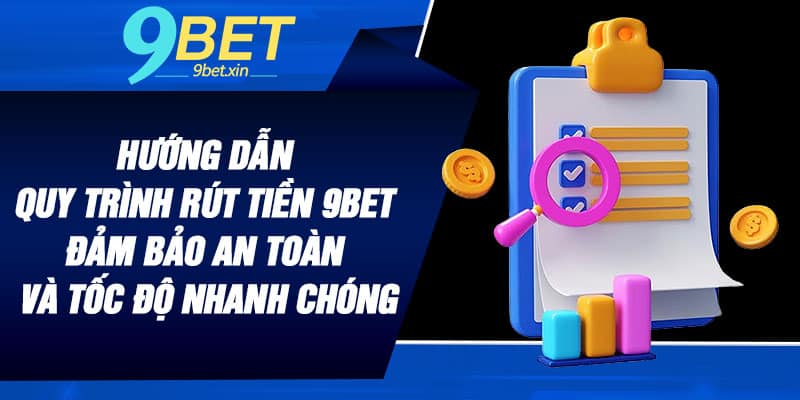Hướng dẫn quy trình rút tiền 9BET đảm bảo an toàn và tốc độ nhanh chóng
