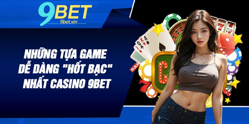 Khám phá những tựa game dễ dàng "hốt bạc" nhất Casino 9BET
