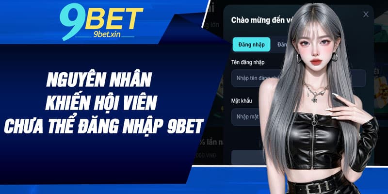 Nguyên nhân khiến hội viên chưa thể đăng nhập 9BET