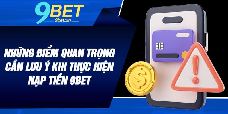 Những điểm quan trọng cần lưu ý khi thực hiện nạp tiền 9BET