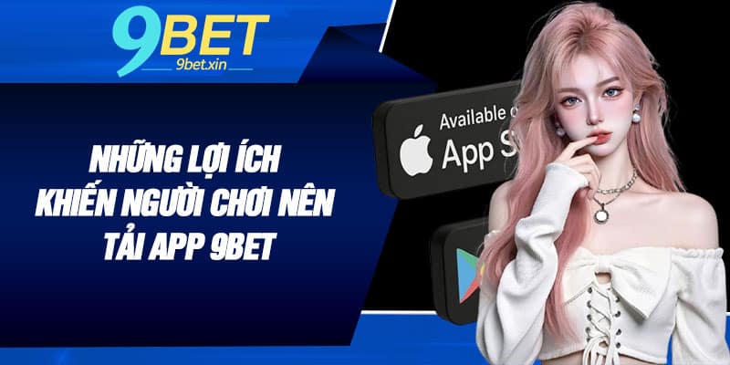 Những lợi ích khiến người chơi nên tải app 9BET