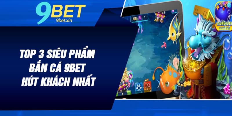 Top 3 siêu phẩm Bắn Cá 9BET hút khách nhất