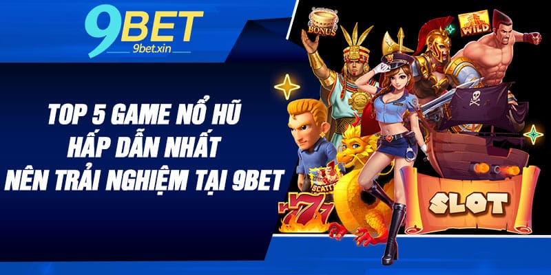 Top 5 game nổ hũ hấp dẫn nhất nên trải nghiệm tại 9BET
