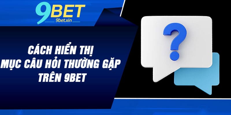 Cách hiển thị mục câu hỏi thường gặp trên 9BET