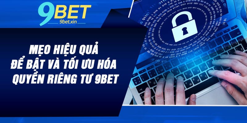 Mẹo hiệu quả để bật và tối ưu hóa quyền riêng tư 9BET