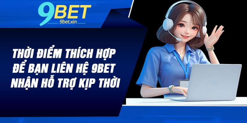 Thời điểm thích hợp để bạn liên hệ 9BET nhận hỗ trợ kịp thời